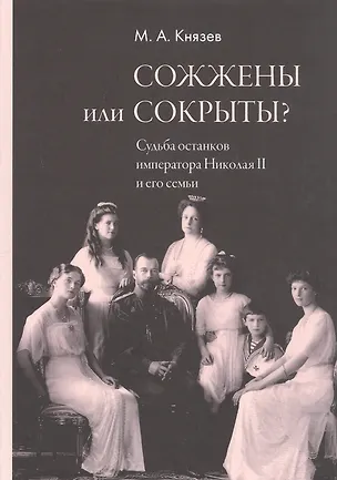 Книга Сожжены или сокрыты? Судьба останков императора Николая II и его семьи (Марк Князев)