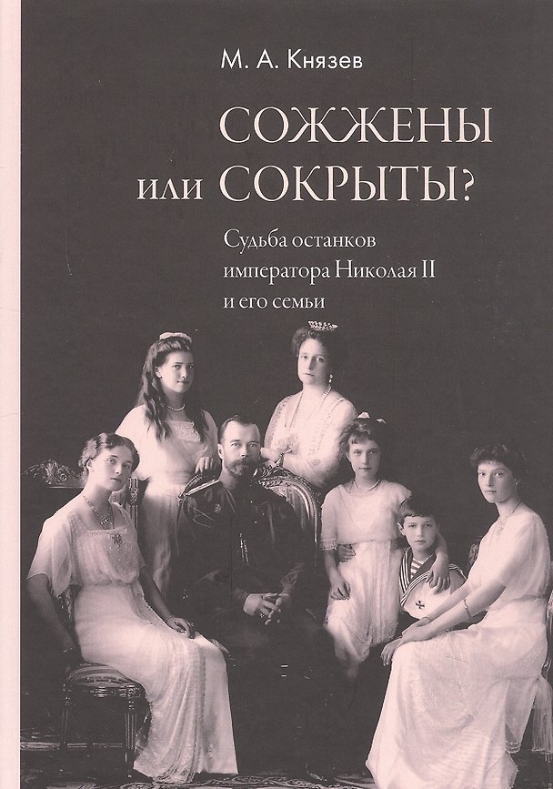 Книга Сожжены или сокрыты? Судьба останков императора Николая II и его семьи (Марк Князев) — 1