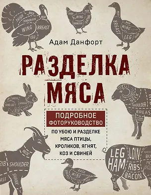 Книга Разделка мяса. Подробное фоторуководство по убою и разделке мяса птицы, кроликов, ягнят, коз и свиней (книга в суперобложке) (Адам Данфорт)