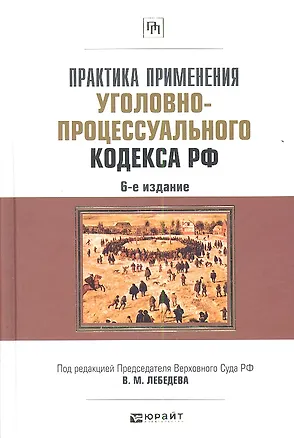 Книга Практика применения Уголовно-процессуального кодекса Российской Федерации / 6-е изд., перераб. и доп. (Вячеслав Лебедев, Владимир Лебедев)