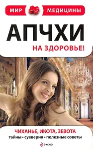 Апчхи... На здоровье!: Чиханье, икота, зевота. Тайны, суеверия, полезные советы