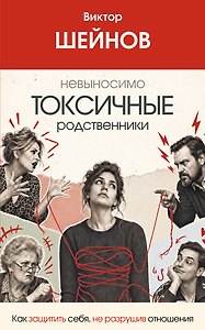 Невыносимо токсичные родственники: как защитить себя, не разрушив отношения