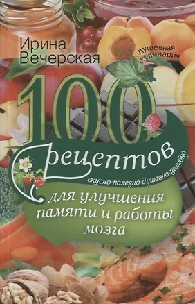 Книга 100 рецептов для улучшения памяти и работы мозга (Ирина Вечерская)