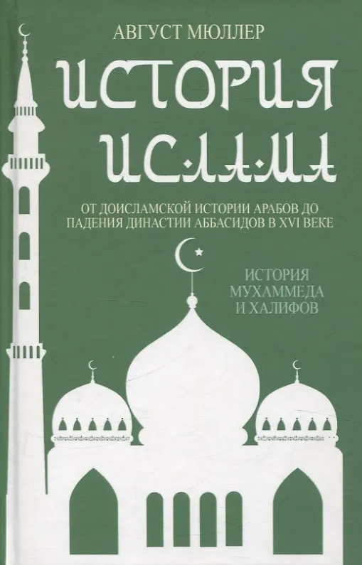 Книга История ислама. От доисламской истории арабов до падения династии Аббасидов в XVI веке. (История Мухаммеда и халифов) (Август Мюллер) — 1