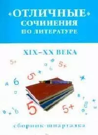 Отличные сочинения по литературе 19-20 века Сборник-шпаргалка (мягк). Кановская М. — 2068889 — 1