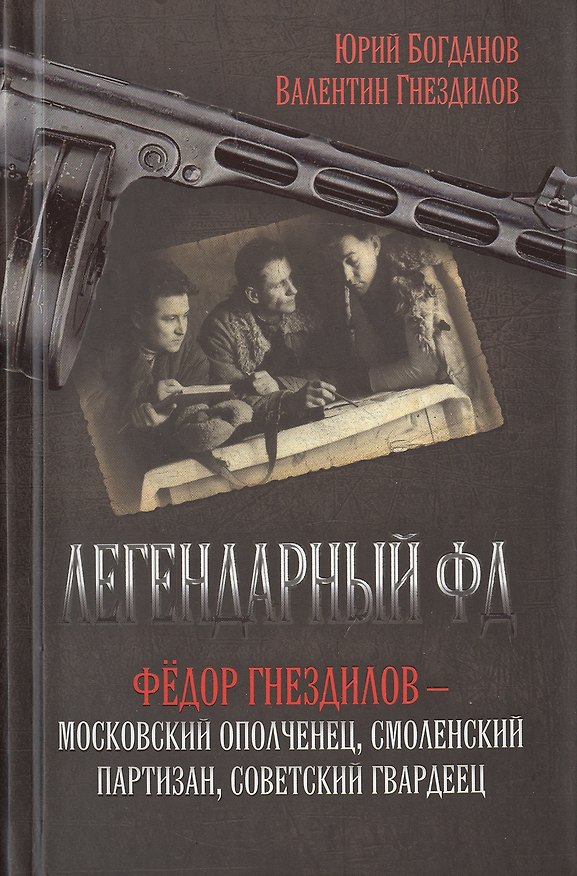 Книга Легендарный ФД. Фёдор Гнездилов — московский ополченец, смоленский партизан, советский гвардеец. (Юрий Богданов) — 1
