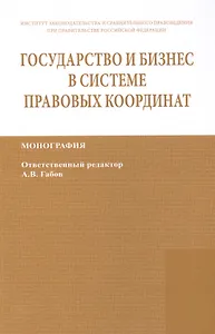 Государство и бизнес в системе правовых координат. Монография / State and business in the legal frame. Monograph