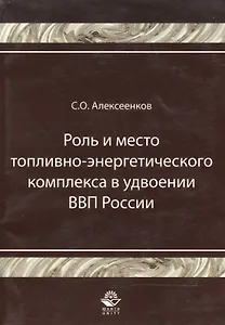Роль и место топливно-энергитического комплекса в удвоении ВВП России Монография (мягк). Алексеенков С. (УчКнига)
