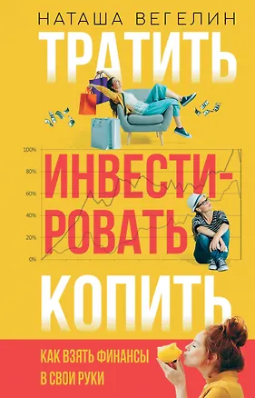 Книга Тратить. Инвестировать. Копить: Как взять финансы в свои руки (Наташа Вегелин)