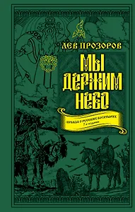 Мы держим небо. Правда о русских богатырях. 7-е издание