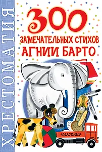 300 замечательных стихов Агнии Барто: хрестоматия