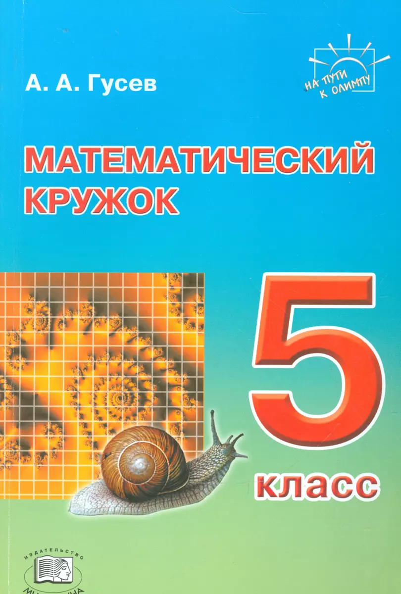 Математический кружок. 5 класс. Пособие для учителей и учащихся (Анатолий  Гусев) - купить книгу с доставкой в интернет-магазине «Читай-город». ISBN:  978-5-34-603388-2