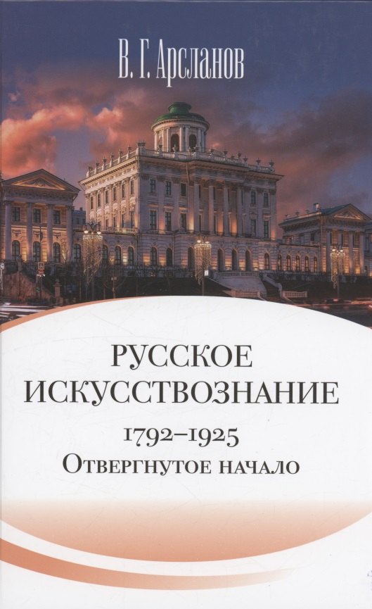 

Русское искусствознание. Дворянская культура. Идея мимезиса. 1792–1925: в 2 томах. Том 1 Отвергнутое начало. Философские основания русского искусствознания