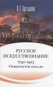 Русское искусствознание. Дворянская культура. Идея мимезиса. 1792–1925: в 2 томах. Том 1 Отвергнутое начало. Философские основания русского искусствознания