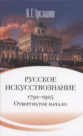 Русское искусствознание. Дворянская культура. Идея мимезиса. 1792–1925: в 2 томах. Том 1 Отвергнутое начало. Философские основания русского искусствознания — 3058868 — 1