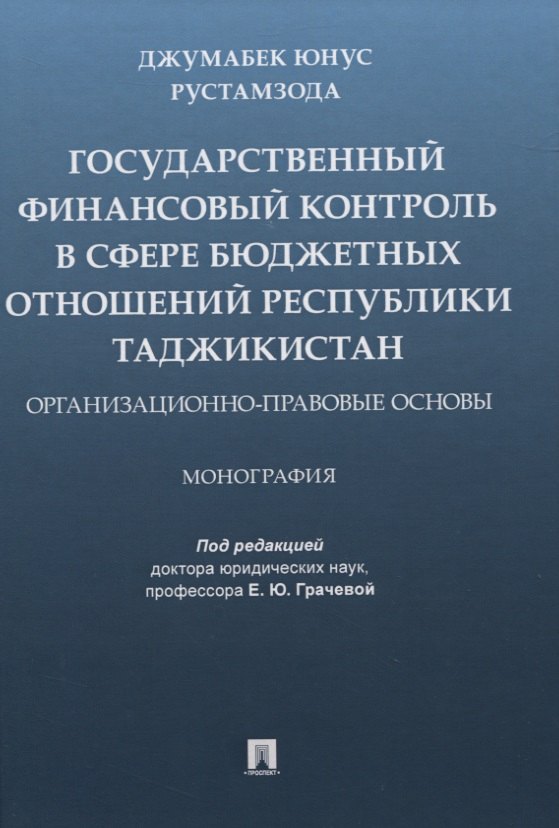 

Государственный финансовый контроль в сфере бюджетных отношений Республики Таджикистан. Организационно-правовые основы. Монография