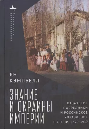 Знание и окраины империи. Казахские посредники и российское управление в степи, 1731–1917 — 2904746 — 1