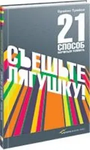 Съешьте лягушку! 21 способ научиться успевать / 2-е изд.