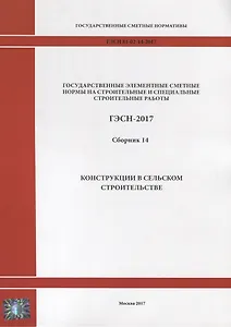 Государственные элементные сметные нормы на строительные и специальные строительные работы. ГЭСН-2017. Сборник 14. Конструкции в сельском строительстве