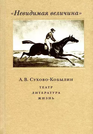 "Невидимая величина". А. В. Сухово-Кобылин. Театр, литература, жизнь — 3067683 — 1