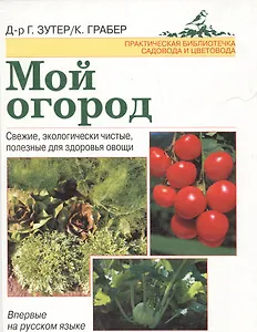 Мой огород: Свежие, экологически чистые, ползные для здоровья овощи