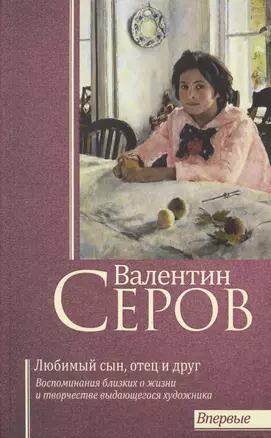 Валентин Серов. Любимый сын, отец и друг — 2624901 — 1