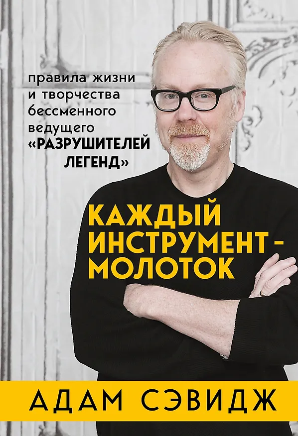 Книга Каждый инструмент - молоток. Правила жизни и творчества бессменного ведущего "Разрушителей легенд" (Адам Сэвидж) — 1