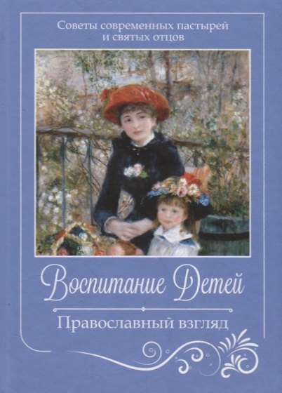 

Воспитание детей. Православный взгляд. Советы современных пастырей и святых отцов