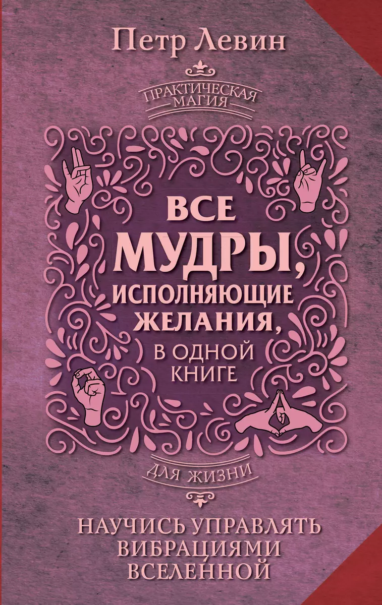 Все мудры, исполняющие желания, в одной книге. Научись управлять вибрациями  Вселенной (Петр Левин) - купить книгу с доставкой в интернет-магазине ...