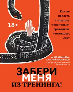 Забери меня из тренинга!: как не попасть в ловушку "токсичных" тренингов, семинаров, сект