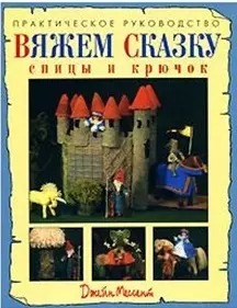 Вяжем сказку Спицы и крючок Практическое руководство (мягк). Мессент Д. (Ниола - Пресс) — 2139269 — 1