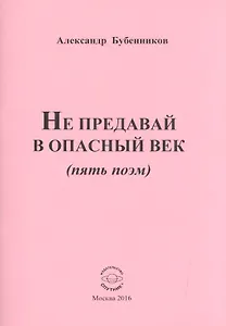 Не предавай в опасный век (пять поэм)