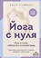Йога с нуля: Путь к силе, гибкости и спокойствию. Пошаговое руководство по асанам, дыханию и медитации — 3172793 — 1