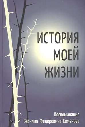 Книга История моей жизни. Воспоминания жизни Василия Федоровича Семенова (Василий Семенов)