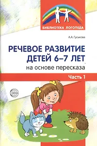 Речевое развитие детей 6-7 лет на основе пересказа. Ч.1