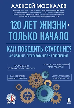 Книга 120 лет жизни – только начало. Как победить старение? 3-е издание (Алексей Москалев)
