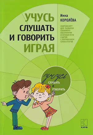 Книга Учусь слушать и говорить играя: Сборник игр для развития слухового восприятия и устной речи у детей с нарушением слуха и речи (Инна Королёва)