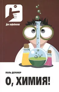 О, химия! Необыкновенные химические викторины, сеансы магии и прочие веселые истории! Пер.с фран.