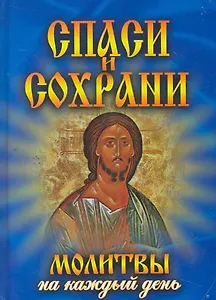 Спаси и сохрани. Молитвы на каждый день