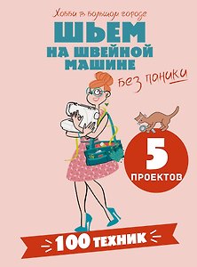 Шьем на швейной машине без паники. 100+ техник и 5 проектов