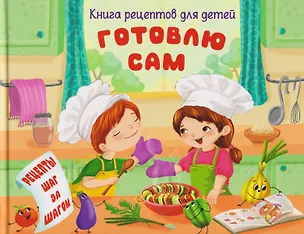 Книга Готовлю сам. Книга рецептов для детей (Анна Торманова)
