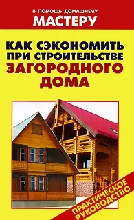 Как сэкономить при строительстве загородного дома (мягк) (В помощь домашнему мастеру). Рыженко В. (Оникс) — 2173433 — 1