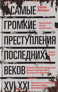 Самые громкие преступления последних веков. XVI—XXI вв.