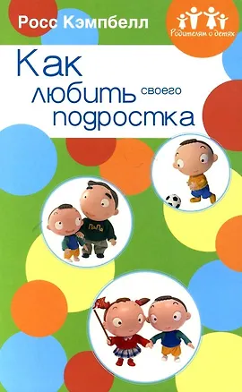 Книга Как любить своего подростка (Росс Д. Кэмпбелл)