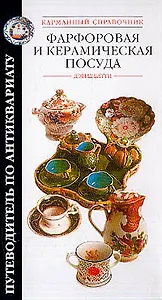 Фарфоровая и керамическая посуда (Путеводитель по Антиквариату). Батти Д (АСТ)