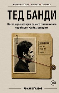 Тед Банди. Настоящая история самого знаменитого серийного убийцы Америки