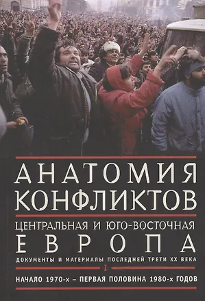 Книга Анатомия конфликтов.: Центральная и Юго-Восточная Европа последней трети ХХ века. Документы и материалы. Том !. Начало 1970-х - первая половина 1980-х ()