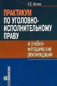 Практикум по  уголовно-исполнительному праву и учебно-методические рекомендации: Учебное пособие