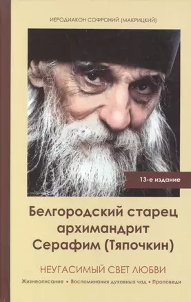 Неугасимый свет любви. Белгородский старец архимандрит Серафим (Тяпочкин) — 2589947 — 1