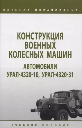 Конструкция военных колесных машин. Автомобили Урал-4320-10, Урал-4320-31: учебное пособие — 2961857 — 1